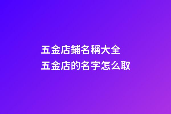 五金店鋪名稱大全 五金店的名字怎么取-第1張-店鋪起名-玄機派